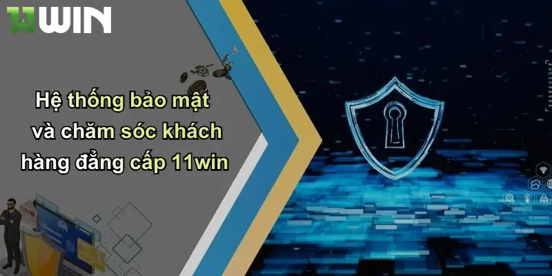 Hệ thống bảo mật và chăm sóc khách hàng đẳng cấp 11win