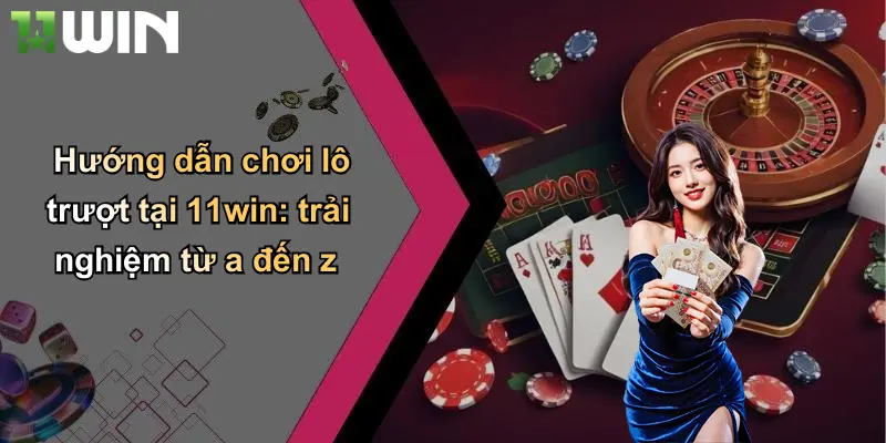 Hướng dẫn chơi lô trượt tại 11win: trải nghiệm từ a đến z
