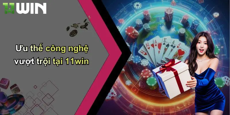 Ưu thế công nghệ vượt trội tại 11win